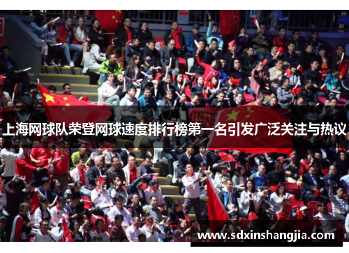 上海网球队荣登网球速度排行榜第一名引发广泛关注与热议
