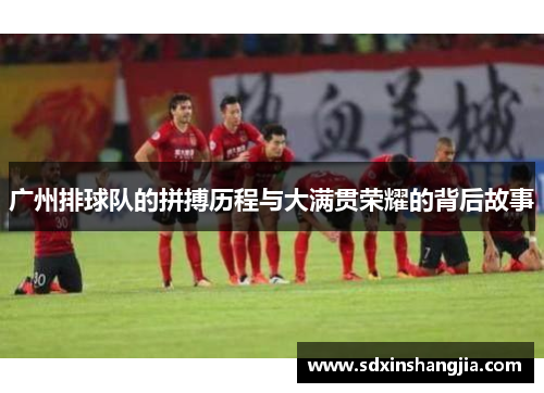 广州排球队的拼搏历程与大满贯荣耀的背后故事