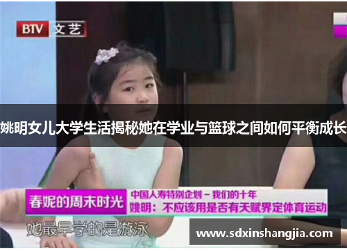 姚明女儿大学生活揭秘她在学业与篮球之间如何平衡成长