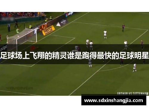 足球场上飞翔的精灵谁是跑得最快的足球明星