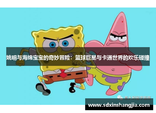 姚明与海绵宝宝的奇妙冒险：篮球巨星与卡通世界的欢乐碰撞