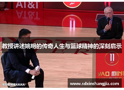 教授讲述姚明的传奇人生与篮球精神的深刻启示