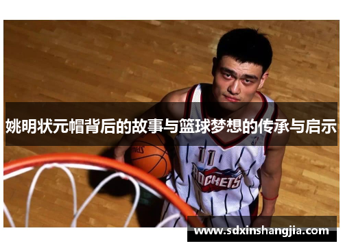 姚明状元帽背后的故事与篮球梦想的传承与启示