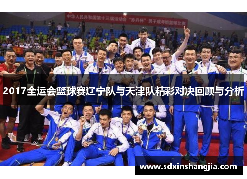 2017全运会篮球赛辽宁队与天津队精彩对决回顾与分析