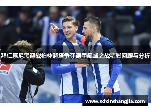 拜仁慕尼黑迎战柏林赫塔争夺德甲巅峰之战精彩回顾与分析