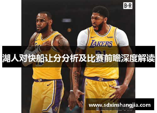 湖人对快船让分分析及比赛前瞻深度解读