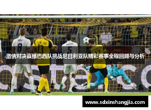 激情对决直播巴西队挑战尼日利亚队精彩赛事全程回顾与分析
