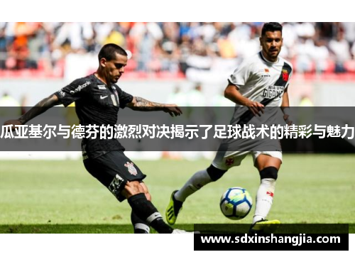 瓜亚基尔与德芬的激烈对决揭示了足球战术的精彩与魅力
