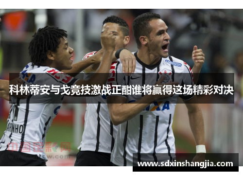 科林蒂安与戈竞技激战正酣谁将赢得这场精彩对决