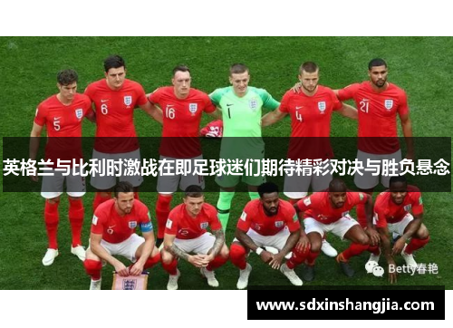 英格兰与比利时激战在即足球迷们期待精彩对决与胜负悬念