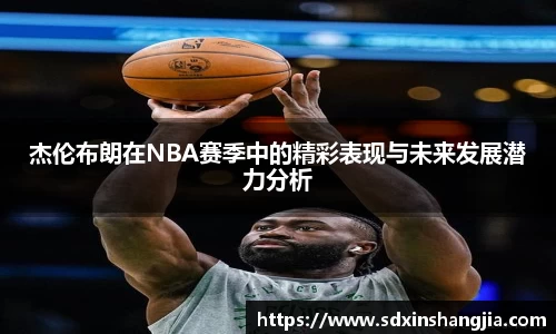 杰伦布朗在NBA赛季中的精彩表现与未来发展潜力分析
