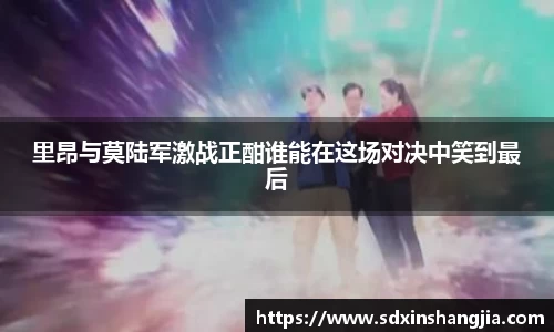 谈球吧里昂与莫陆军激战正酣谁能在这场对决中笑到最后