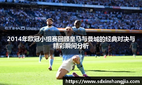 谈球吧2014年欧冠小组赛回顾皇马与曼城的经典对决与精彩瞬间分析