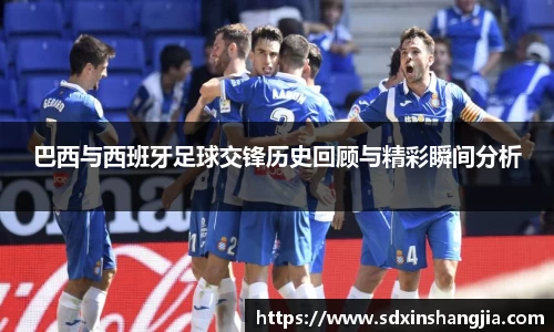 谈球吧巴西与西班牙足球交锋历史回顾与精彩瞬间分析