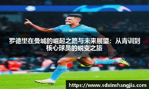 谈球吧罗德里在曼城的崛起之路与未来展望：从青训到核心球员的蜕变之旅