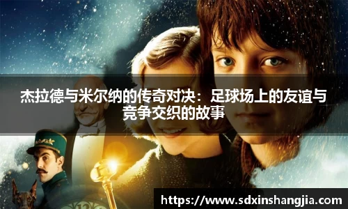 谈球吧杰拉德与米尔纳的传奇对决：足球场上的友谊与竞争交织的故事